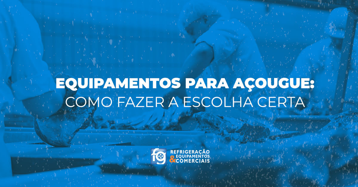 Equipamentos para açougue: como fazer a escolha certa